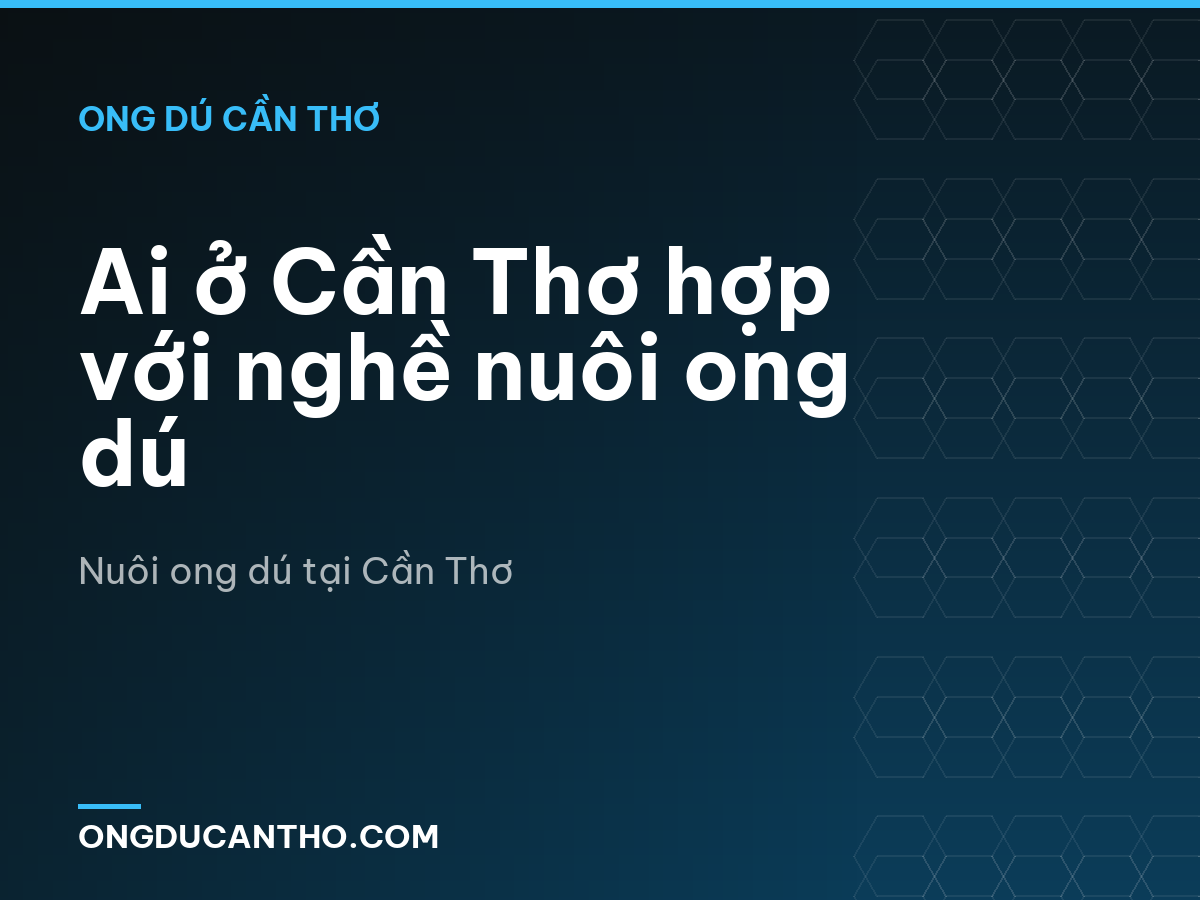 Ai ở Cần Thơ hợp với nghề nuôi ong dú