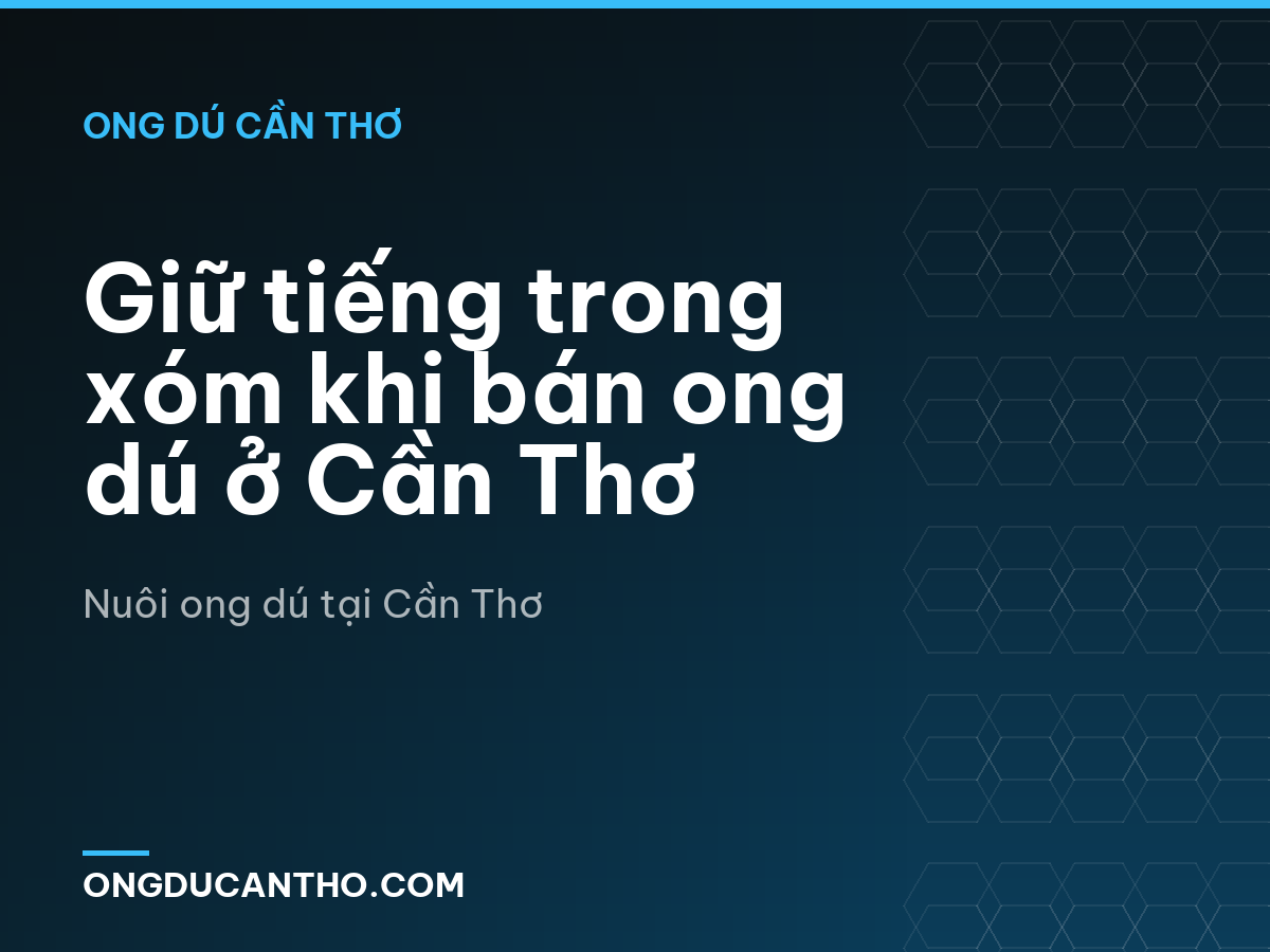 Giữ tiếng trong xóm khi bán ong dú ở Cần Thơ