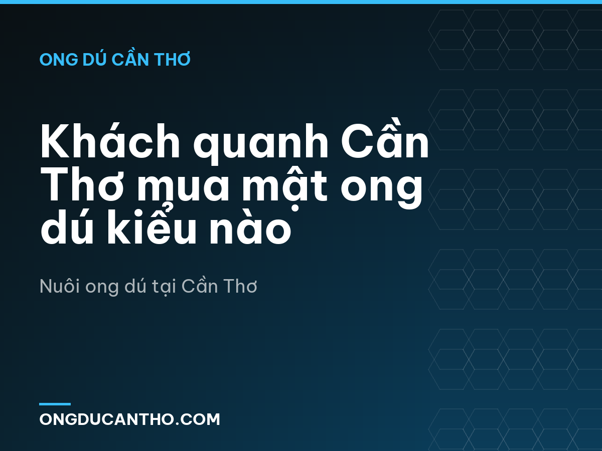 Khách quanh Cần Thơ mua mật ong dú kiểu nào